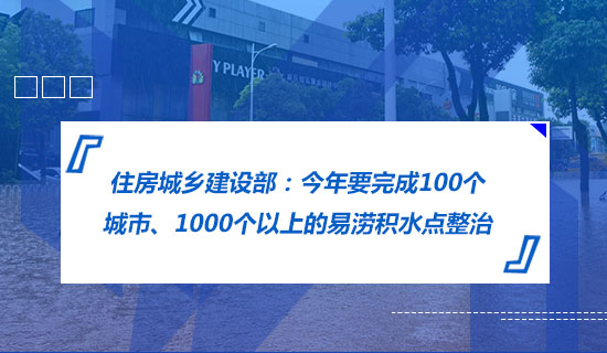 住房城鄉(xiāng)建設(shè)部：今年要完成100個(gè)城市、1000個(gè)以上的易澇積水點(diǎn)整治