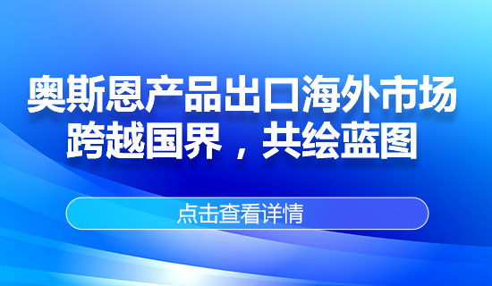 奧斯恩產(chǎn)品出口海外市場(chǎng)，跨越國(guó)界，共繪藍(lán)圖
